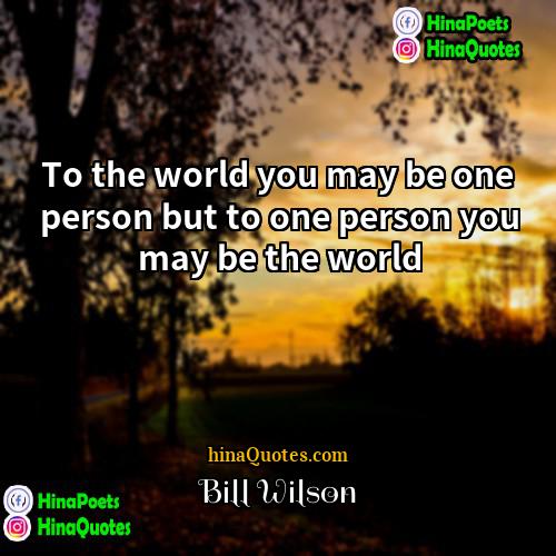 Bill Wilson Quotes | To the world you may be one